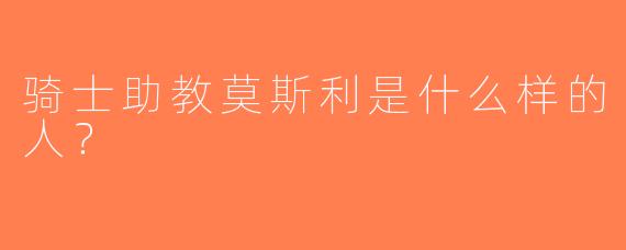 骑士助教莫斯利是什么样的人？