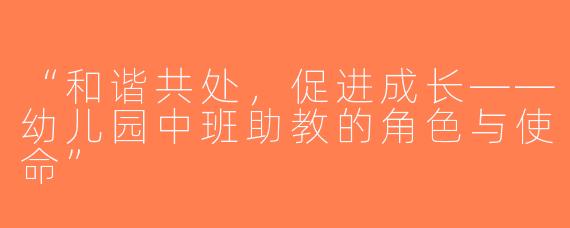 “和谐共处，促进成长——幼儿园中班助教的角色与使命”
