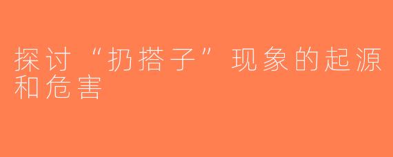 探讨“扔搭子”现象的起源和危害