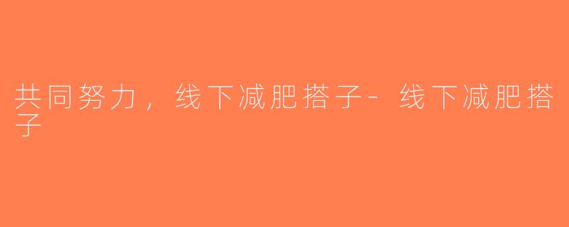 共同努力，线下减肥搭子-线下减肥搭子