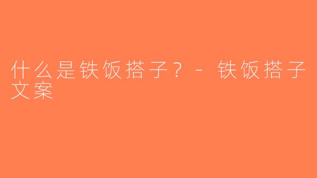 什么是铁饭搭子？-铁饭搭子文案
