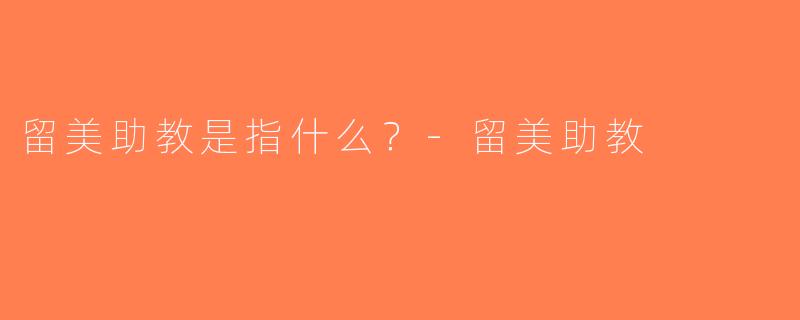 留美助教是指什么？-留美助教