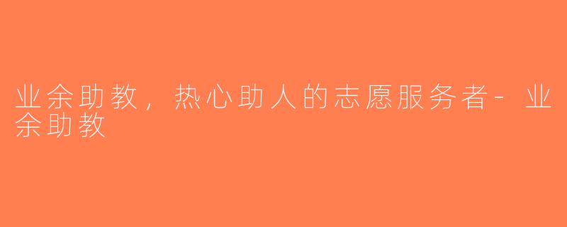 业余助教，热心助人的志愿服务者-业余助教