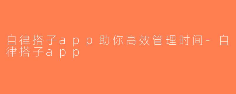 自律搭子app助你高效管理时间-自律搭子app
