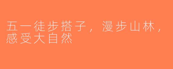 五一徒步搭子，漫步山林，感受大自然