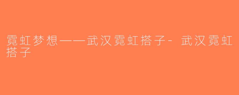 霓虹梦想——武汉霓虹搭子-武汉霓虹搭子