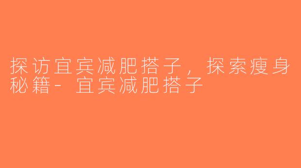 探访宜宾减肥搭子，探索瘦身秘籍-宜宾减肥搭子