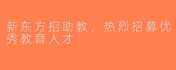 新东方招助教，热烈招募优秀教育人才
