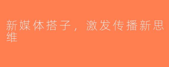 新媒体搭子，激发传播新思维