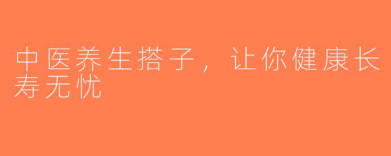 中医养生搭子，让你健康长寿无忧