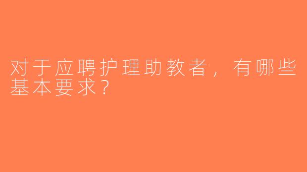 对于应聘护理助教者，有哪些基本要求？