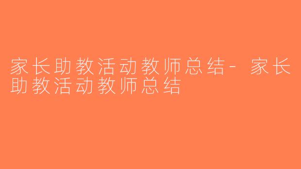 家长助教活动教师总结-家长助教活动教师总结