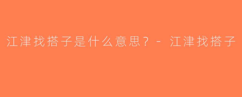 江津找搭子是什么意思？-江津找搭子