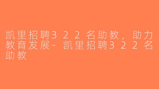 凯里招聘322名助教，助力教育发展-凯里招聘322名助教