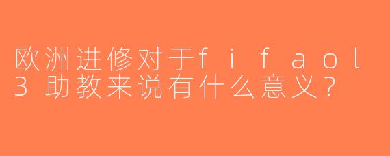 欧洲进修对于fifaol3助教来说有什么意义？  
