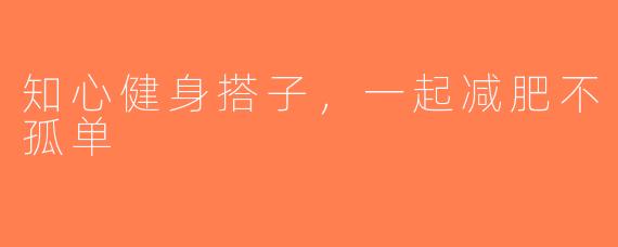 知心健身搭子，一起减肥不孤单
