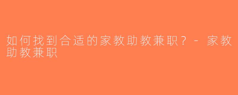 如何找到合适的家教助教兼职？-家教助教兼职