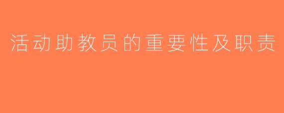 活动助教员的重要性及职责