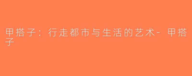 甲搭子：行走都市与生活的艺术-甲搭子