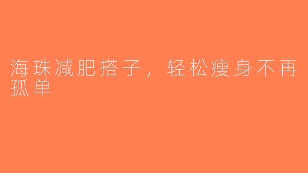 海珠减肥搭子，轻松瘦身不再孤单
