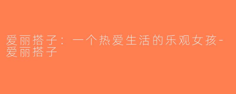 爱丽搭子：一个热爱生活的乐观女孩-爱丽搭子