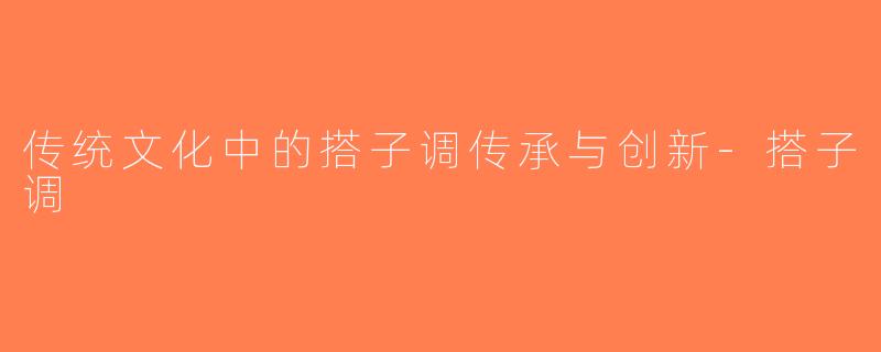 传统文化中的搭子调传承与创新-搭子调