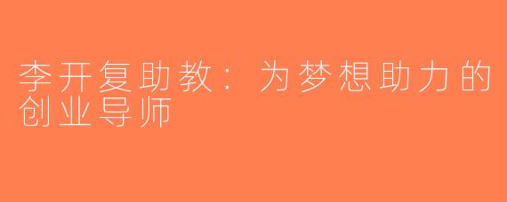 李开复助教：为梦想助力的创业导师