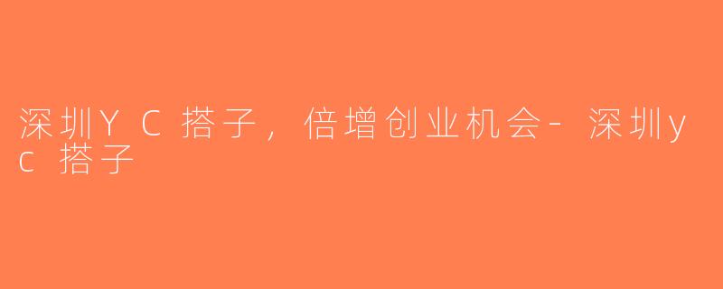 深圳YC搭子，倍增创业机会-深圳yc搭子