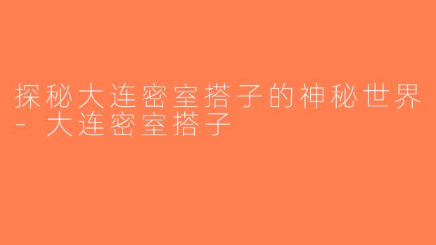 探秘大连密室搭子的神秘世界-大连密室搭子