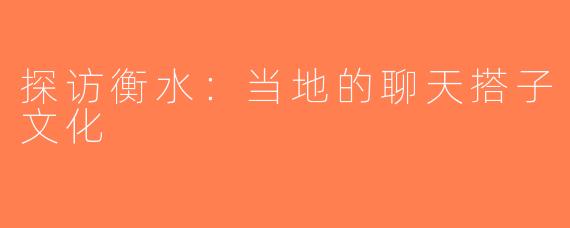 探访衡水：当地的聊天搭子文化