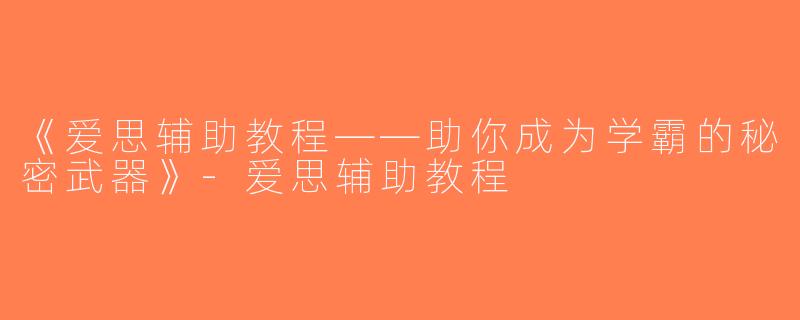 《爱思辅助教程——助你成为学霸的秘密武器》-爱思辅助教程