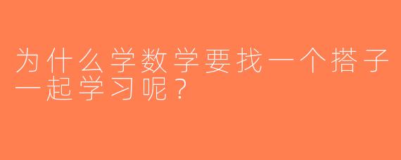 为什么学数学要找一个搭子一起学习呢？
