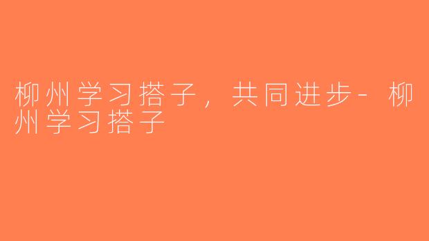 柳州学习搭子，共同进步-柳州学习搭子