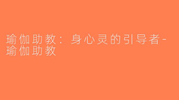 瑜伽助教：身心灵的引导者-瑜伽助教