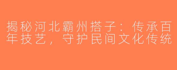 揭秘河北霸州搭子：传承百年技艺，守护民间文化传统
