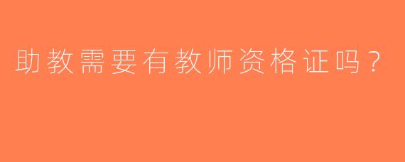 助教需要有教师资格证吗？