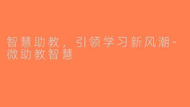 智慧助教，引领学习新风潮-微助教智慧