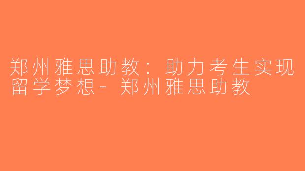 郑州雅思助教：助力考生实现留学梦想-郑州雅思助教