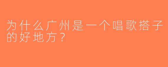 为什么广州是一个唱歌搭子的好地方？