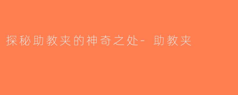 探秘助教夹的神奇之处-助教夹