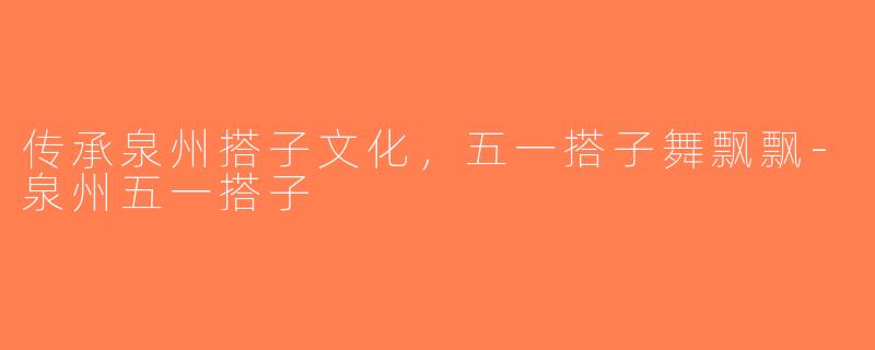 传承泉州搭子文化，五一搭子舞飘飘-泉州五一搭子