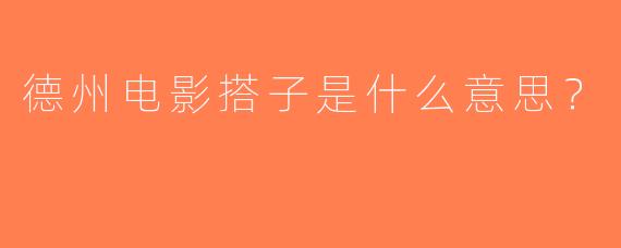 德州电影搭子是什么意思？