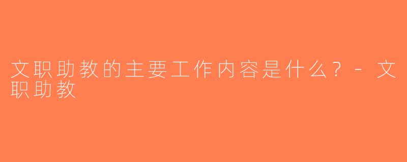 文职助教的主要工作内容是什么？-文职助教