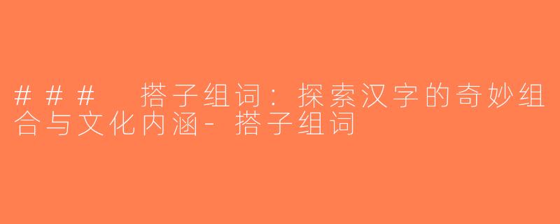 ### 搭子组词：探索汉字的奇妙组合与文化内涵-搭子组词