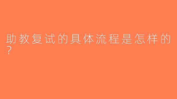 助教复试的具体流程是怎样的？
