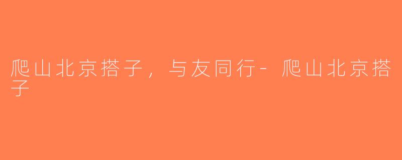 爬山北京搭子，与友同行-爬山北京搭子