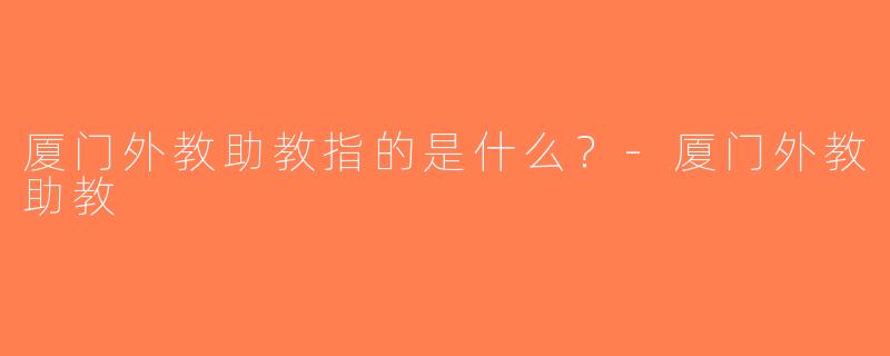 厦门外教助教指的是什么？-厦门外教助教