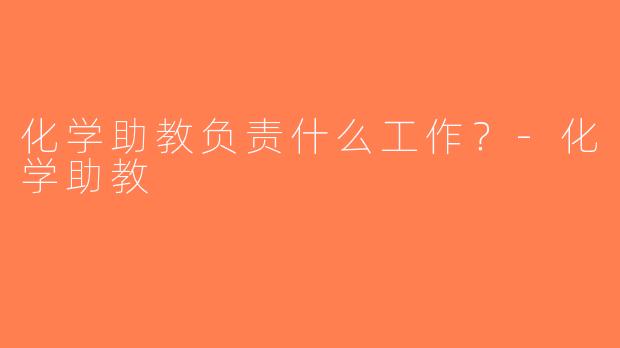 化学助教负责什么工作？-化学助教
