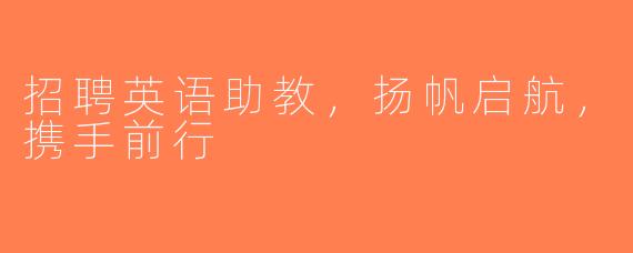 招聘英语助教，扬帆启航，携手前行