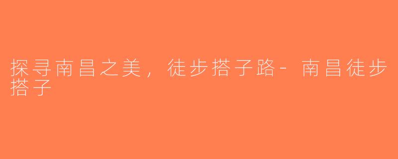 探寻南昌之美，徒步搭子路-南昌徒步搭子
